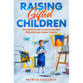 Raising Gifted Children: A Parent's Guide to Nurturing High Potential and Unique Talents - Paperback