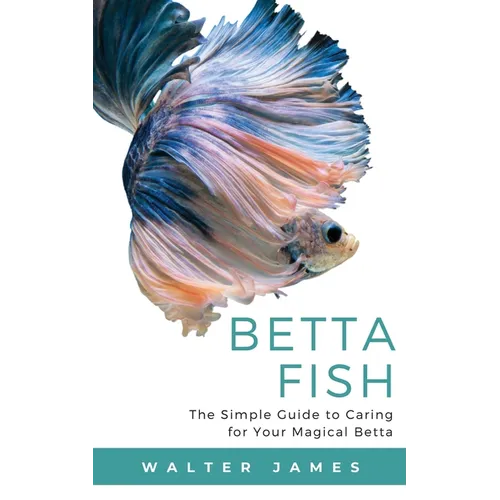 Betta Fish: The Simple Guide to Caring for Your Magical Betta - Paperback