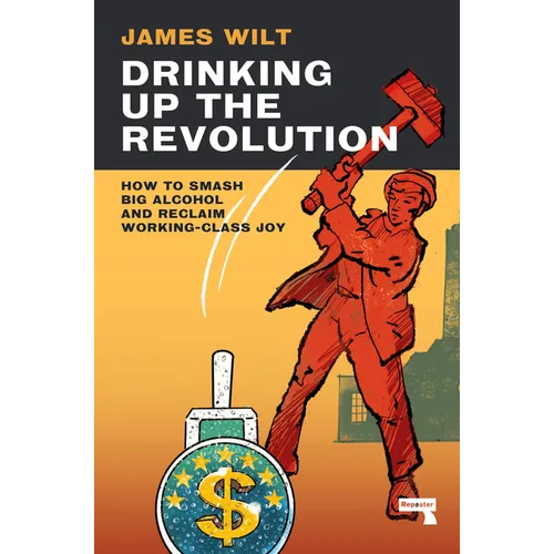 Drinking Up the Revolution: How to Smash Big Alcohol and Reclaim Working-Class Joy - Paperback