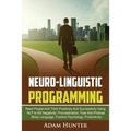 Neurolinguistic Programming: Read People And Think Positively And Successfully Using NLP to Kill Negativity, Procrastination, Fear And Phobias (Body L - Paperback