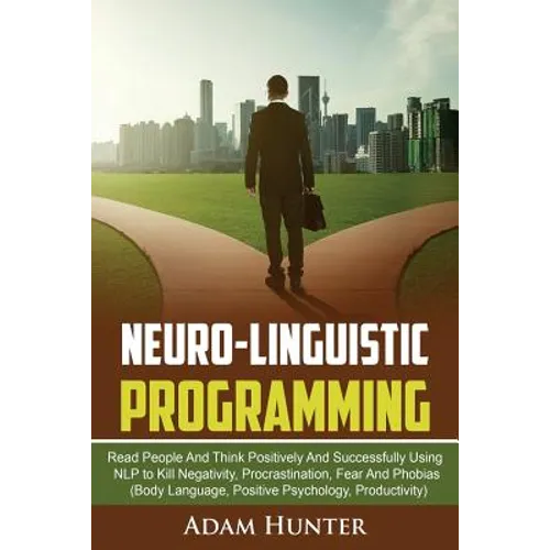 Neurolinguistic Programming: Read People And Think Positively And Successfully Using NLP to Kill Negativity, Procrastination, Fear And Phobias (Body L - Paperback