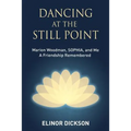 Dancing At The Still Point: Marion Woodman, SOPHIA, and Me - A Friendship Remembered - Paperback