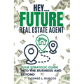 Hey...Future Real Estate Agent: Your Strategic Guide Into the Business and Beyond - Paperback