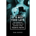 It's Not Too Late: The Essential Part You Play in Shaping Your Teen's Faith - Paperback