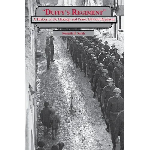 Duffy's Regiment: A History of the Hastings and Prince Edward Regiment - Paperback