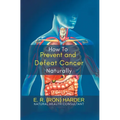 How to Prevent and Defeat Cancer Naturally - Hardcover