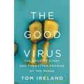The Good Virus: The Amazing Story and Forgotten Promise of the Phage - Hardcover
