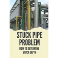 Stuck Pipe Problem: How To Determine Stuck Depth: Stuck Pipe Prevention Guide - Paperback