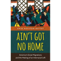 Ain't Got No Home: America's Great Migrations and the Making of an Interracial Left - Paperback