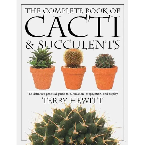 The Complete Book of Cacti & Succulents: The Definitive Practical Guide to Culmination, Propagation, and Display - Paperback