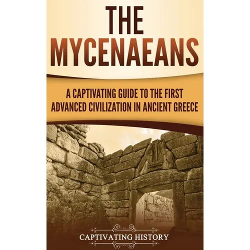 The Mycenaeans: A Captivating Guide to the First Advanced Civilization in Ancient Greece - Hardcover