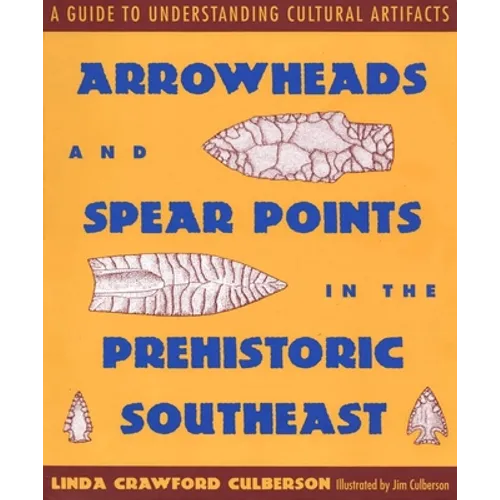 Arrowheads and Spear Points in the Prehistoric Southeast: A Guide to Understanding Cultural Artifacts - Paperback