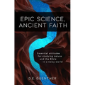 Epic Science, Ancient Faith: Essential attitudes for studying nature and the Bible in a noisy world - Paperback
