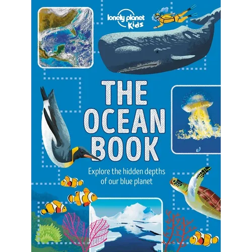 Lonely Planet Kids the Ocean Book: Explore the Deep Blue Sea Meet the Amazing Creatures & Plants That Live Under Water Learn about Sunken Cities & Nat - Hardcover