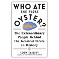 Who Ate the First Oyster?: The Extraordinary People Behind the Greatest Firsts in History - Paperback