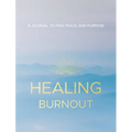 Healing Burnout: A Journal to Find Peace and Purpose - Hardcover