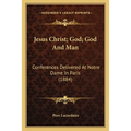 Jesus Christ; God; God And Man: Conferences Delivered At Notre Dame In Paris (1884) - Paperback