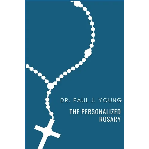 The Personalized Rosary: Learning to pray the Rosary in a Personal, Specific, Purposeful, Powerful way - Paperback