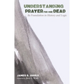 Understanding Prayer for the Dead: Its Foundation in History and Logic - Paperback