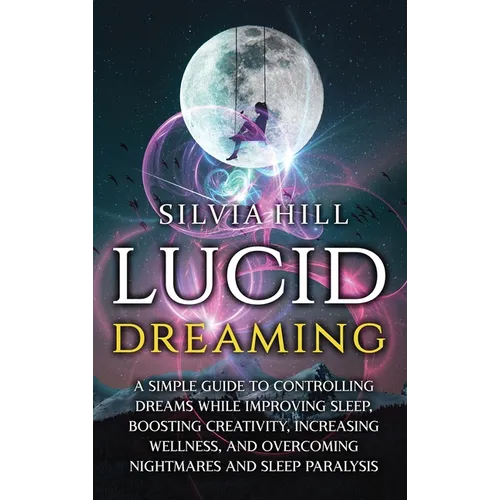 Lucid Dreaming: A Simple Guide to Controlling Dreams While Improving Sleep, Boosting Creativity, Increasing Wellness, and Overcoming Nightmares and Sl - Hardcover