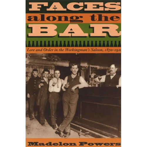 Faces Along the Bar: Lore and Order in the Workingman's Saloon, 1870-1920 - Paperback