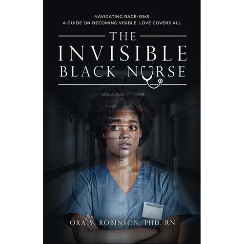 The Invisible Black Nurse: Navigating Race - isms. A Guide on Becoming Visible. Love Covers All - Paperback