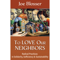 To Love Our Neighbors: Radical Practices in Solidarity, Sufficiency, and Sustainability - Paperback