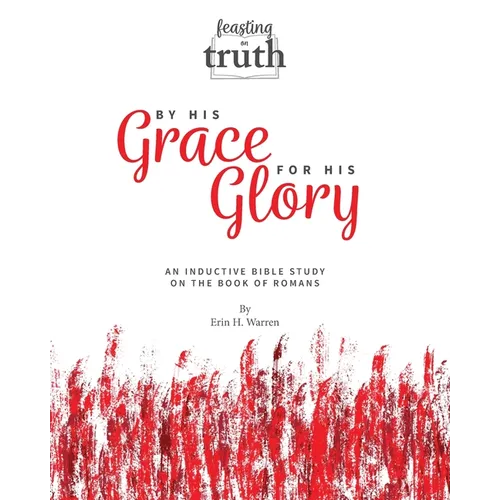 By His Grace For His Glory: An Inductive Bible Study on the Book of Romans (Feasting on Truth) - Paperback