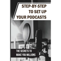 Step-By-Step To Set Up Your Podcasts: The Secrets To Make You Millions: Area Of Media Production - Paperback
