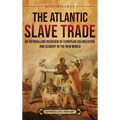 The Atlantic Slave Trade: An Enthralling Overview of European Colonization and Slavery in the New World - Hardcover