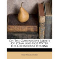 On the Comparative Merits of Steam and Hot Water for Greenhouse Heating - Paperback