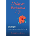 Living an Enchanted Life: Feel More Alive, Heal your Body, Attract Happiness and Love into your Life - Paperback