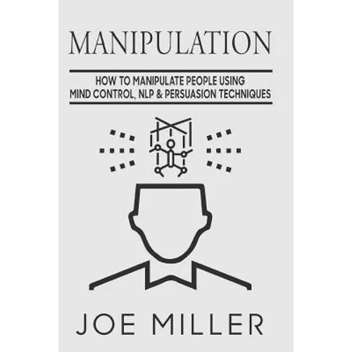 Manipulation: How To Manipulate People Using Mind Control, NLP & Persuation Techniques - Paperback