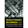 Revolutionary Becomings: Documentary Media in Twentieth-Century China - Paperback