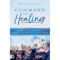 Command Your Healing: Prophetic Declarations to Receive and Release Healing Power - Paperback