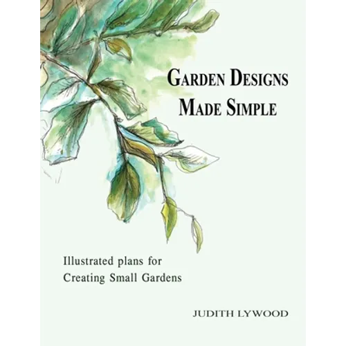 Garden Designs Made Simple: Illustrated plans for creating small gardens - Paperback