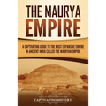 The Maurya Empire: A Captivating Guide to the Most Expansive Empire in Ancient India - Paperback