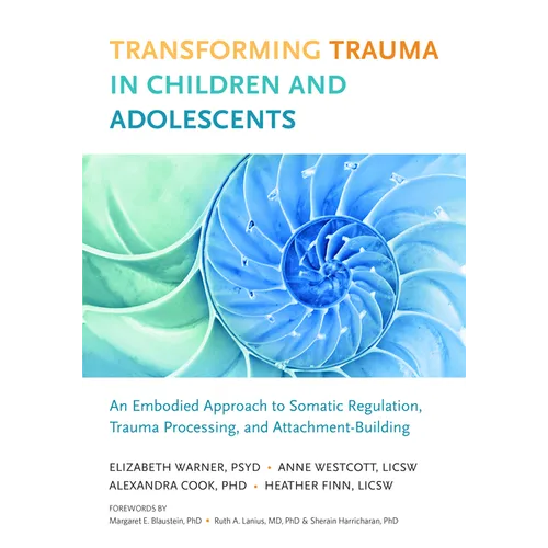 Transforming Trauma in Children and Adolescents: An Embodied Approach to Somatic Regulation, Trauma Processing, and Attachment-Building - Paperback
