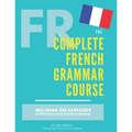 The Complete French Grammar Course: French beginners to advanced - Including 200 exercises, audios and video lessons - Paperback