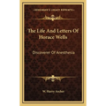 The Life And Letters Of Horace Wells: Discoverer Of Anesthesia - Hardcover