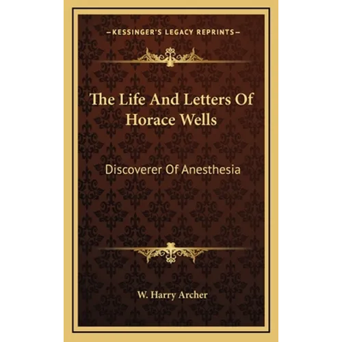 The Life And Letters Of Horace Wells: Discoverer Of Anesthesia - Hardcover