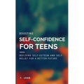Boosting Self Confidence for Teens: Building Self-Esteem and Self-Belief for a Better Future - Paperback
