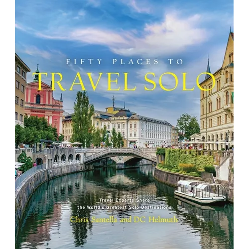 Fifty Places to Travel Solo: Travel Experts Share the World's Greatest Solo Destinations - Hardcover
