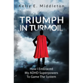 Triumph in Turmoil: How I Embraced My ADHD Superpowers to Game the System - Paperback