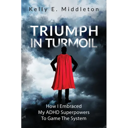 Triumph in Turmoil: How I Embraced My ADHD Superpowers to Game the System - Paperback