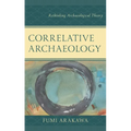 Correlative Archaeology: Rethinking Archaeological Theory - Hardcover