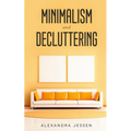 Minimalism and Decluttering: Discover the secrets on How to live a meaningful life and Declutter your Home, Budget, Mind and Life with the Minimalist - Paperback