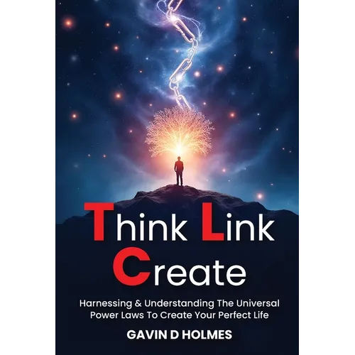 Think Link Create: Harnessing & Understanding The Universal Power Laws To Create Your Perfect Life - Paperback