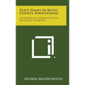 Place Names in Bucks County, Pennsylvania: Alphabetically Arranged in an Historical Narrative - Hardcover