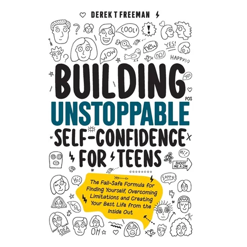 Building Unstoppable Self-Confidence for Teens: The Fail-Safe Formula for Finding Yourself, Overcoming Limitations and Creating Your Best Life from th - Hardcover